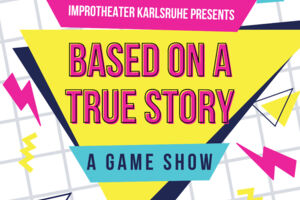 Improtheater Karlsruhe präsentiert: Based on a true Story